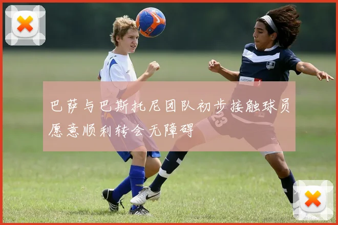 巴萨与巴斯托尼团队初步接触球员愿意顺利转会无障碍