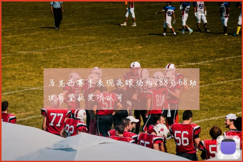 马克西赛季表现亮眼场均288分68助攻有望获奖项认可