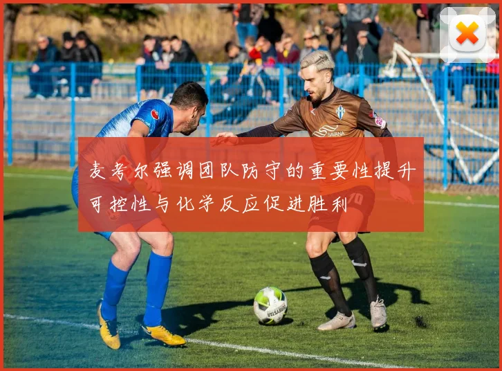 麦考尔强调团队防守的重要性提升可控性与化学反应促进胜利