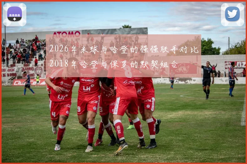 2026年米球与哈登的强强联手对比2018年哈登与保罗的默契组合