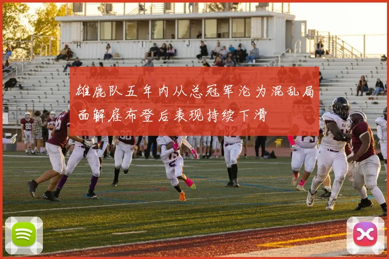 雄鹿队五年内从总冠军沦为混乱局面解雇布登后表现持续下滑