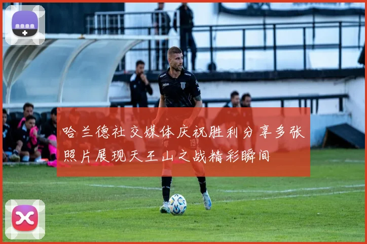 哈兰德社交媒体庆祝胜利分享多张照片展现天王山之战精彩瞬间